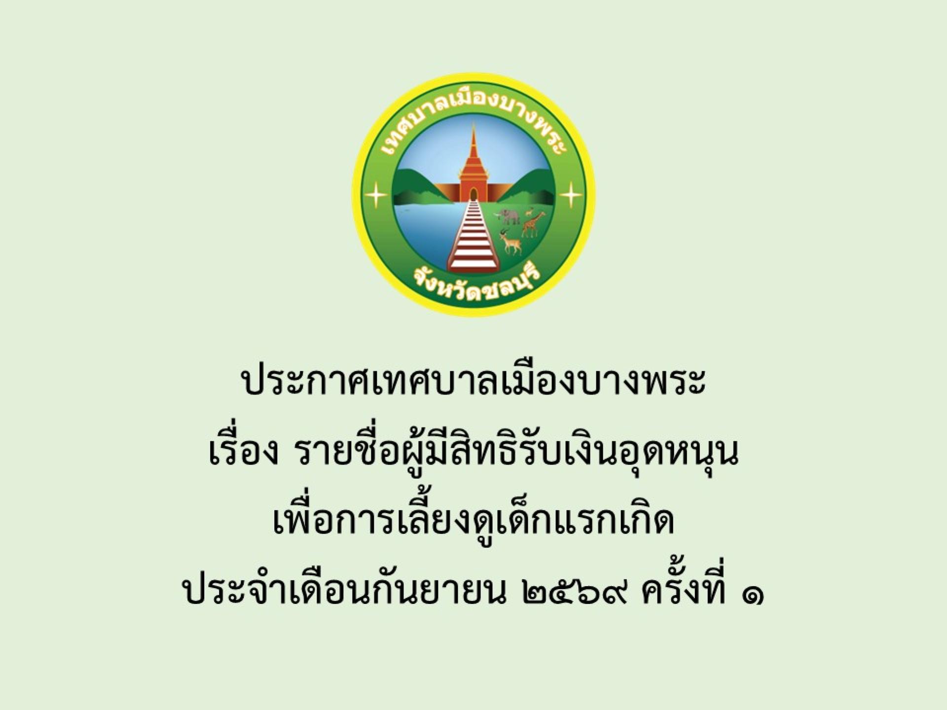 ประกาศเทศบาลเมืองบางพระ เรื่อง รายชื่อผู้มีสิทธิรับเงินอุดหนุนเพื่อการเลี้ยงดูเด็กแรกเกิด ประจำเดือนกันยายน 2569 ครั้งที่ 1 
