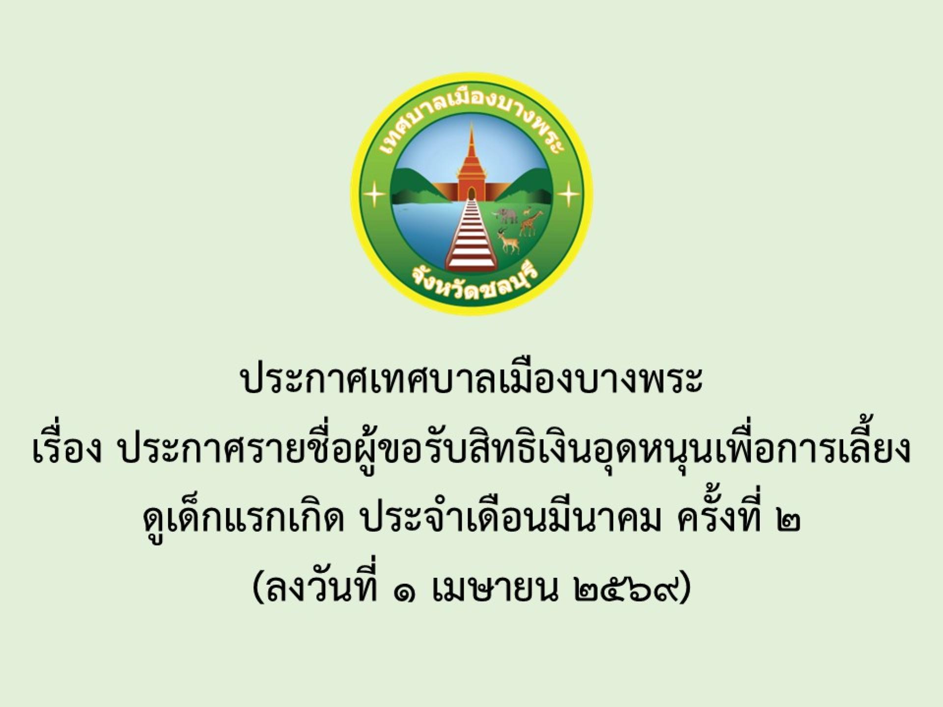 ประกาศเทศบาลเมืองบางพระ เรื่อง ประกาศรายชื่อผู้ขอรับสิทธิเงินอุดหนุนเพื่อการเลี้ยงดูเด็กแรกเกิด ประจำเดือนมีนาคม ครั้งที่ 2 (ลงวันที่ 1 เมษายน 2569) 