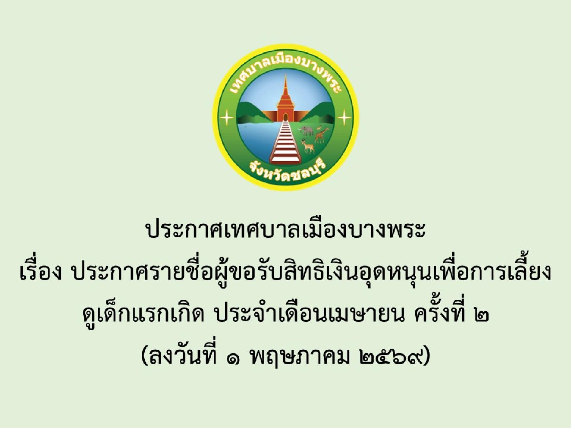 ประกาศเทศบาลเมืองบางพระ เรื่อง ประกาศรายชื่อผู้ขอรับสิทธิเงินอุดหนุนเพื่อการเลี้ยงดูเด็กแรกเกิด ประจำเดือนเมษายน ครั้งที่ 2 (ลงวันที่ 1 พฤษภาคม 2569)