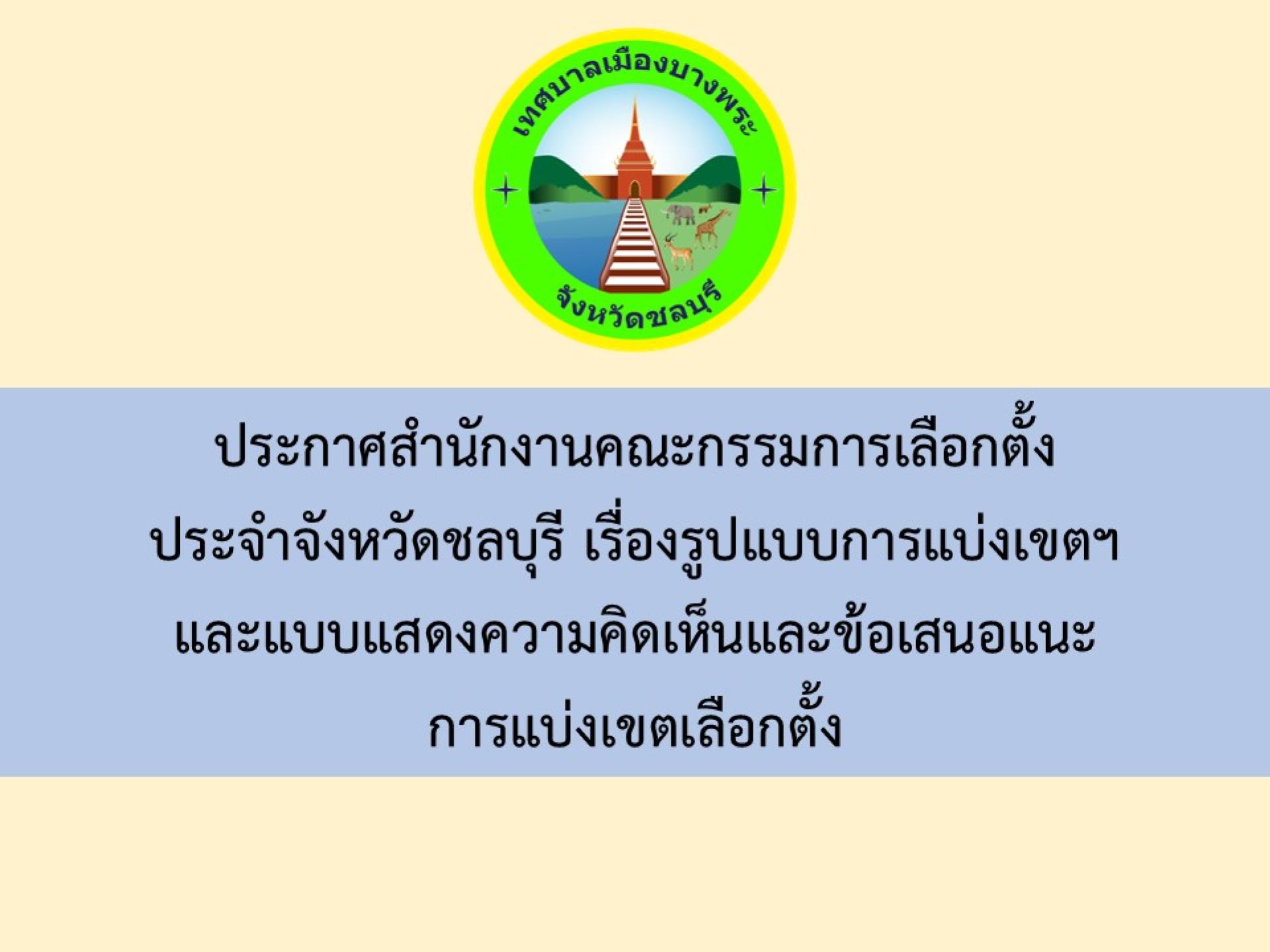 เชิญชวนประชาชนในเขตเทศบาลเมืองบางพระ ร่วมแสดงความคิดเห็นเกี่ยวกับรูปแบบการแบ่งเขตเลือกตั้งสมาชิกสภาเทศบาลเมืองบางพระ