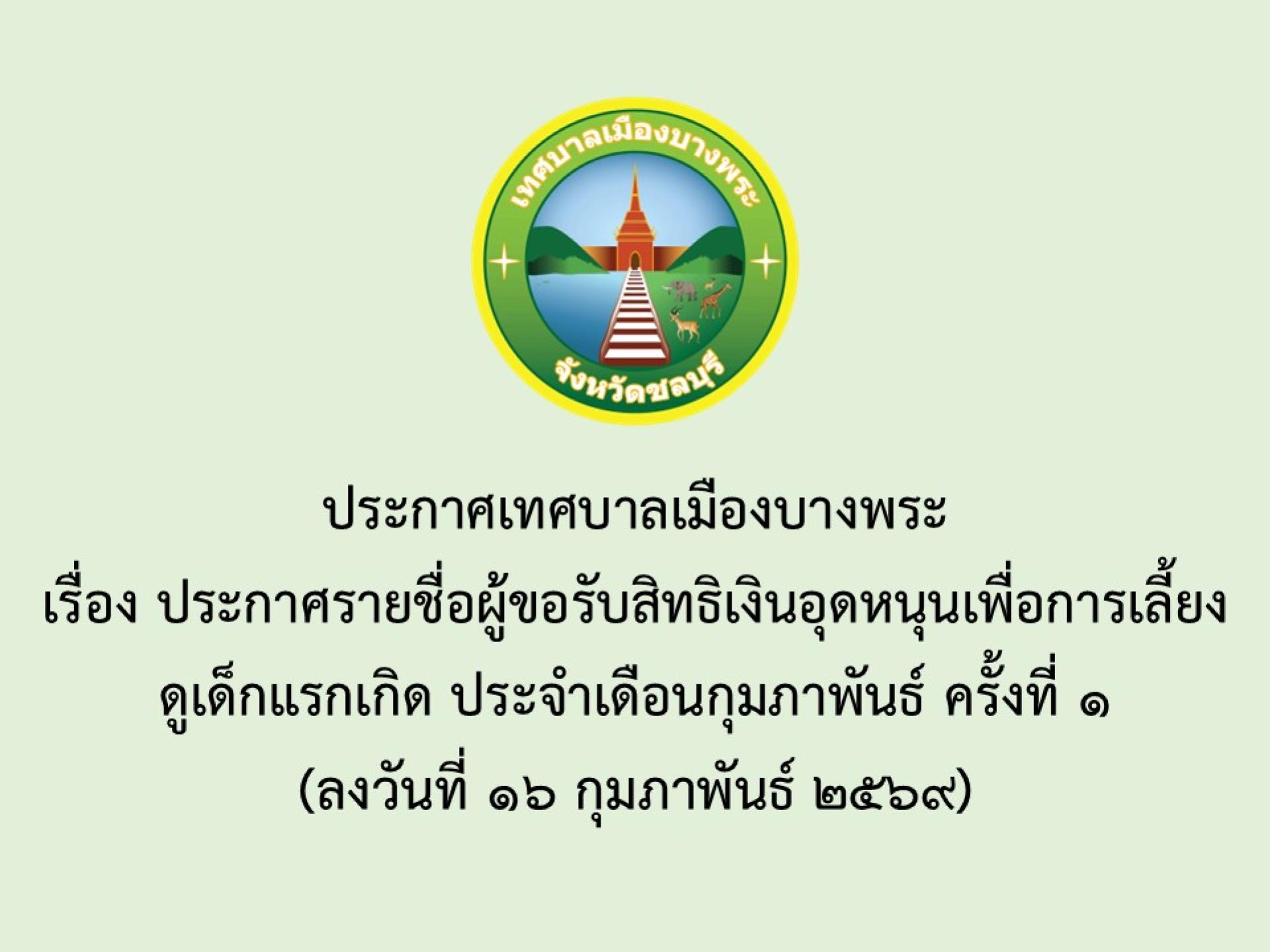 ประกาศเทศบาลเมืองบางพระ เรื่อง ประกาศรายชื่อผู้ขอรับสิทธิเงินอุดหนุนเพื่อการเลี้ยงดูเด็กแรกเกิด ประจำเดือนกุมภาพันธ์ ครั้งที่ 1 (ลงวันที่ 16 กุมภาพันธ์ 2569)

