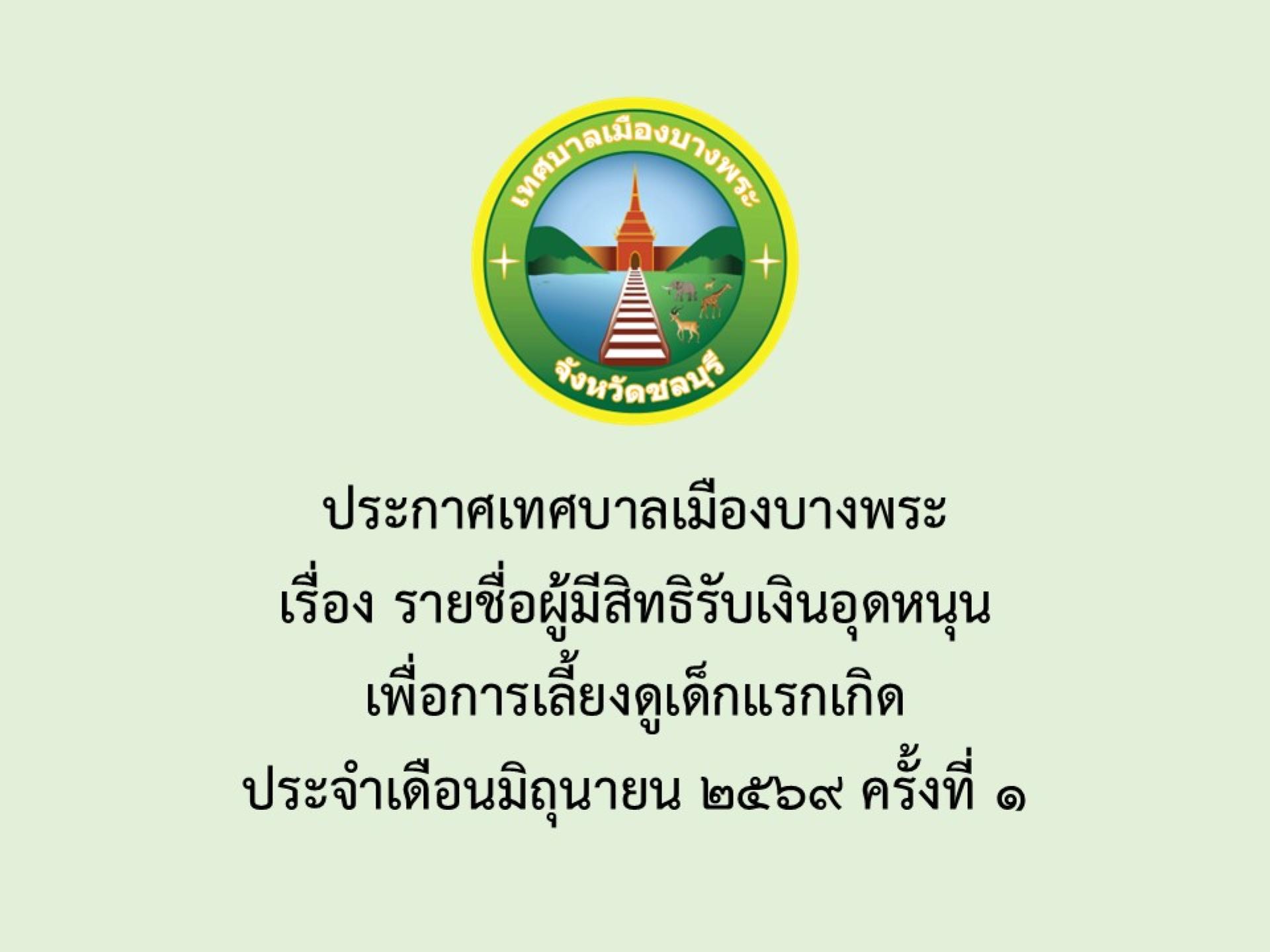 ประกาศเทศบาลเมืองบางพระ เรื่อง รายชื่อผู้มีสิทธิรับเงินอุดหนุนเพื่อการเลี้ยงดูเด็กแรกเกิด  ประจำเดือนมิถุนายน 2569 ครั้งที่ 1 
