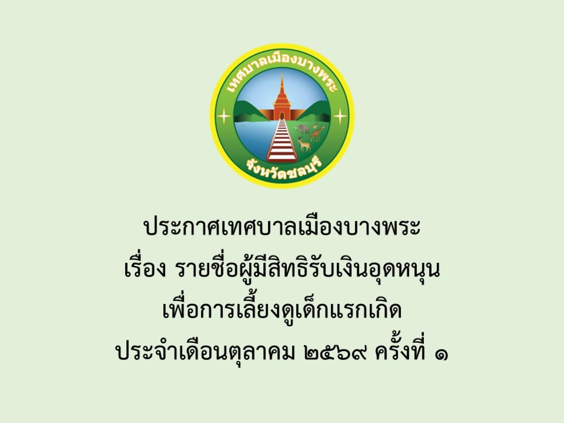 ประกาศเทศบาลเมืองบางพระ เรื่อง รายชื่อผู้มีสิทธิรับเงินอุดหนุนเพื่อการเลี้ยงดูเด็กแรกเกิด ประจำเดือนตุลาคม 2569 ครั้งที่ 1 
