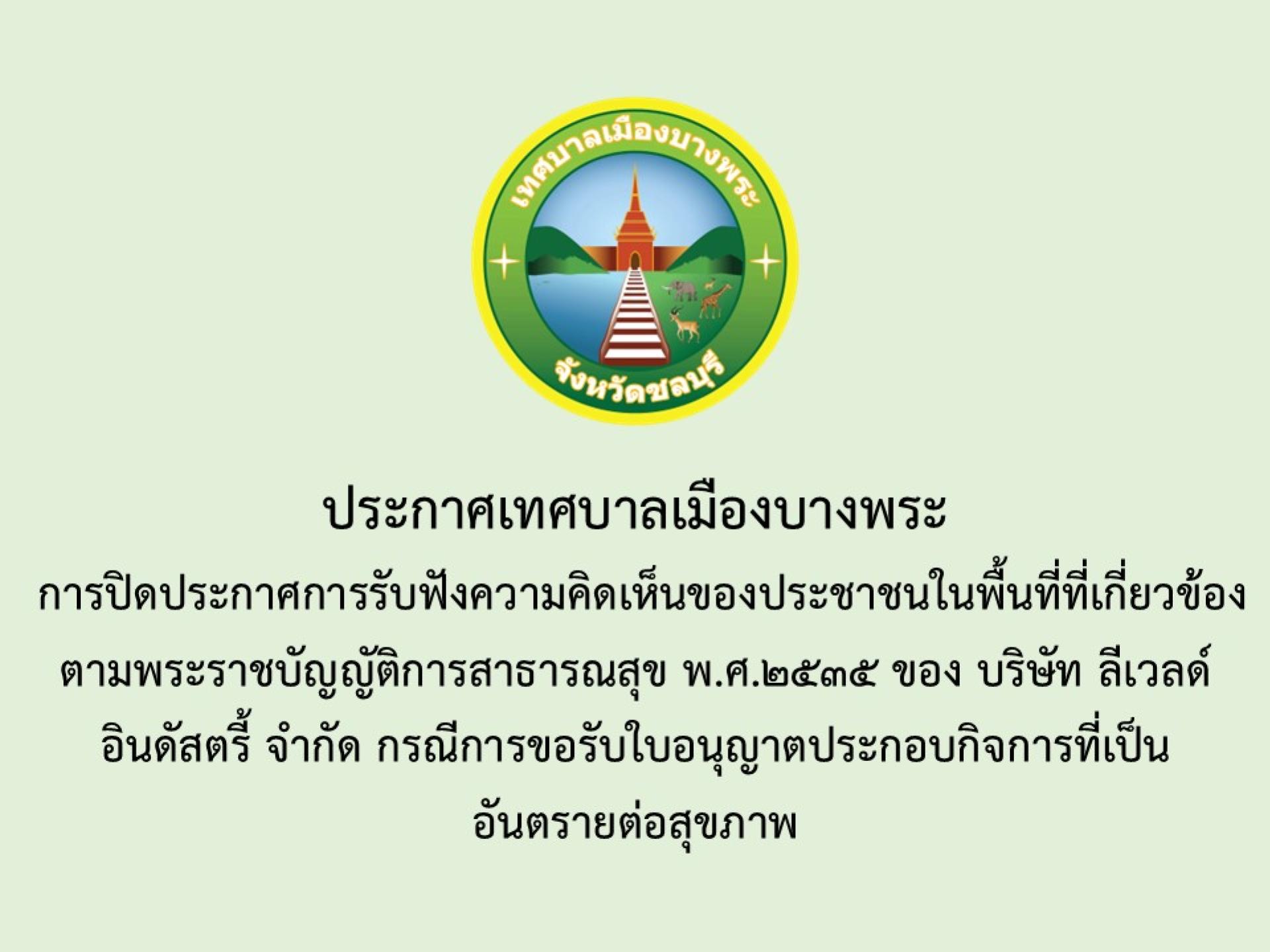 การปิดประกาศการรับฟังความคิดเห็นของประชาชนในพื้นที่ที่เกี่ยวข้องตามพระราชบัญญัติการสาธารณสุข พ.ศ.2535 ของ บริษัท ลีเวลด์ อินดัสตรี้ จำกัด 
กรณีขอรับใบอนุญาตประกอบกิจการที่เป็นอันตรายต่อสุขภาพ