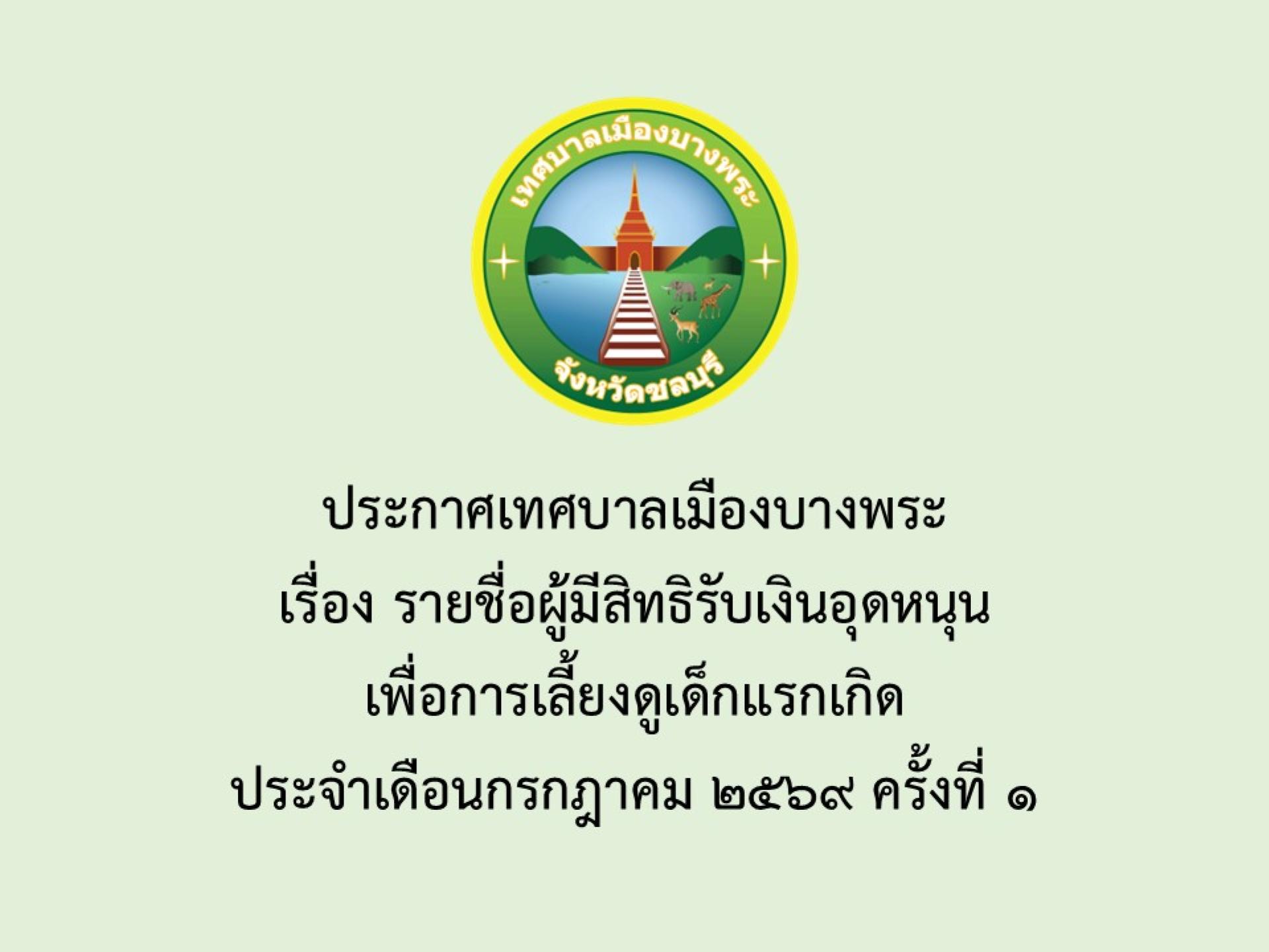 ประกาศเทศบาลเมืองบางพระ เรื่อง รายชื่อผู้มีสิทธิรับเงินอุดหนุนเพื่อการเลี้ยงดูเด็กแรกเกิด ประจำเดือนกรกฎาคม 2569 ครั้งที่ 1